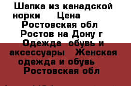 Шапка из канадской норки,. › Цена ­ 6 000 - Ростовская обл., Ростов-на-Дону г. Одежда, обувь и аксессуары » Женская одежда и обувь   . Ростовская обл.